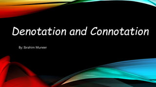 Denotation and Connotation
By: Ibrahim Muneer
 