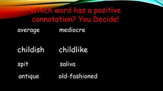 Which word has a positive
connotation? You Decide!
average mediocre
spit saliva
childish childlike
antique old-fashioned
 