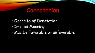 Connotation
• Opposite of Denotation
• Implied Meaning
• May be Favorable or unfavorable
 