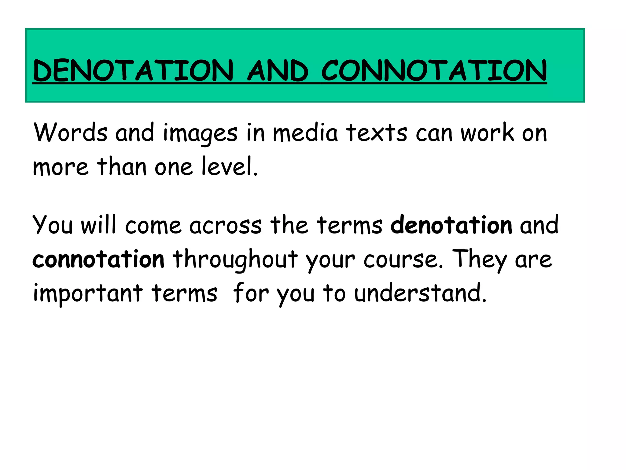 DENOTATION  AND  CONNOTATION Words and  images  in  media texts  can work on more than one level.  You will come across the terms  denotation  and  connotation  throughout your course. They are important terms  for you to understand.  