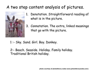 A two step content analysis of pictures.  <ul><li>Denotation . Straightforward reading of what is in the picture. </li></u...