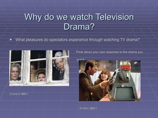 Why do we watch Television Drama? <ul><li>What pleasures do spectators experience through watching TV drama? </li></ul><ul...