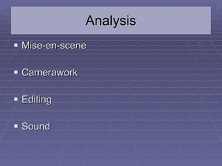Analysis <ul><li>Mise-en-scene </li></ul><ul><li>Camerawork </li></ul><ul><li>Editing </li></ul><ul><li>Sound </li></ul>