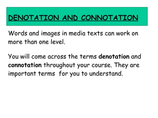 DENOTATION  AND  CONNOTATION Words and  images  in  media texts  can work on more than one level.  You will come across th...