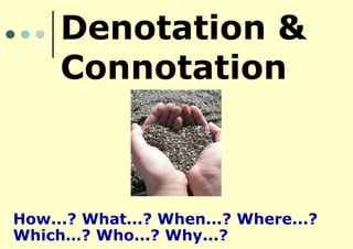 Denotation &
Connotation

How...? What...? When...? Where...?
Which…? Who...? Why...?

 