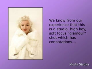 We know from our 
experience that this 
is a studio, high key, 
soft focus “glamour” 
shot which has 
connotations…. 
 