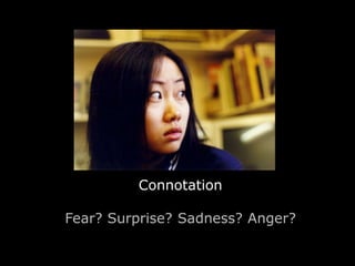 Connotation 
Fear? Surprise? Sadness? Anger? 
 