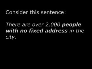 Consider this sentence: 
There are over 2,000 people 
with no fixed address in the 
city. 
 