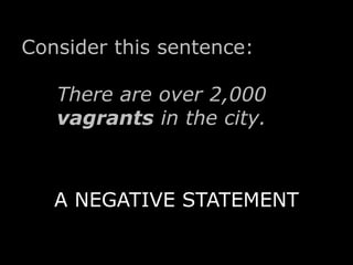 Consider this sentence: 
There are over 2,000 
vagrants in the city. 
A NEGATIVE STATEMENT 
 
