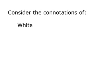Consider the connotations of: 
White 
 