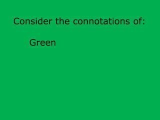 Consider the connotations of: 
Green 
 