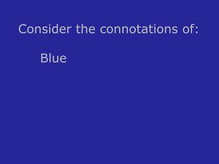 Consider the connotations of: 
Blue 
 