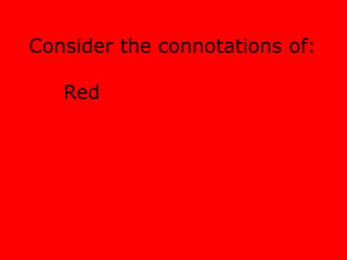 Consider the connotations of: 
Red 
 