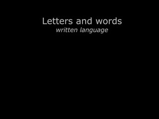 Letters and words 
written language 
 