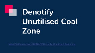 Denotify
Unutilised Coal
Zone
http://tathya.in/story/22426/0/Denotify-Unutilised-Coal-Zone
 