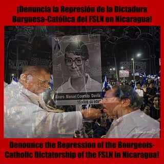¡Denuncia la Represión de la Dictadura
Burguesa-Católica del FSLN en Nicaragua!
Denounce the Repression of the Bourgeois-
Catholic Dictatorship of the FSLN in Nicaragua!
 