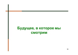 Будущее, в которое мы
      смотрим



                        36
 