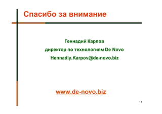 Спасибо за внимание


           Геннадий Карпов
    директор по технологиям De Novo
      Hennadiy.Karpov@de-novo.biz




        www.de-novo.biz
                                      11
 