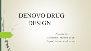 DENOVO DRUG
DESIGN
Presented by,
D.Keerthana - M.pharm 1st yr,
Dept.of pharmaceuticalchemistry
 