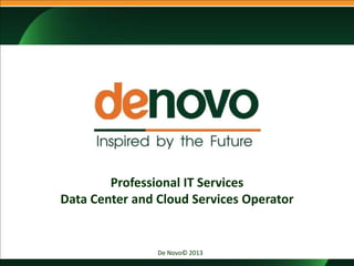 De Novo© 2013
Professional IT Services
Data Center and Cloud Services Operator
 