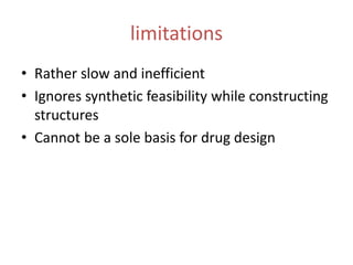 limitations
• Rather slow and inefficient
• Ignores synthetic feasibility while constructing
structures
• Cannot be a sole basis for drug design
 