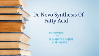 De Novo Synthesis Of
Fatty Acid
PRESENTED
BY
SK MAHATAB ANJUM
Y19PH02076
 