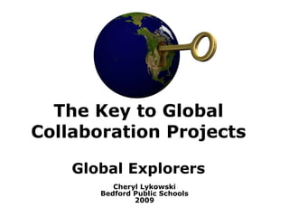The Key to Global Collaboration Projects Global Explorers Cheryl Lykowski Bedford Public Schools 2009 