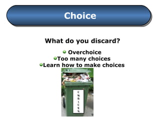 Choice What do you discard? Overchoice Too many choices Learn how to make choices 