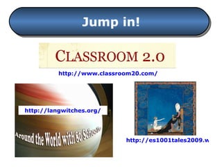Jump in! http://www.classroom20.com/ http://langwitches.org/ http://es1001tales2009.wikispaces.com/ 