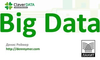 Big DataДенис Реймер
http://denreymer.com
 