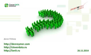 Денис 
Реймер 
h=p://denreymer.com 
h=p://cleverdata.ru 
h=p://lanit.ru 
26.11.2014 
