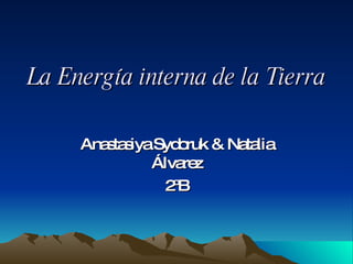 La Energía interna de la Tierra Anastasiya Sydoruk & Natalia Álvarez 2ºB 