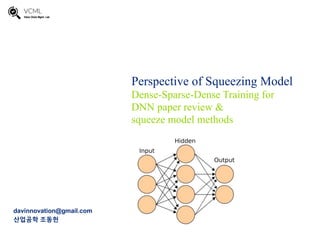 Perspective of Squeezing Model
Dense-Sparse-Dense Training for
DNN paper review &
squeeze model methods
davinnovation@gmail.com
산업공학 조동헌
 