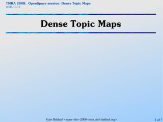 TMRA 2008: OpenSpace session: Dense Topic Maps
2008-10-17




                  Dense Topic Maps




                     Xuân Baldauf <xuan--dtm--2008--tmra.de@baldauf.org>   1 of 7
 
