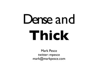 Dense and
 Thick
      Mark Pesce
    twitter: mpesce
 mark@markpesce.com
 