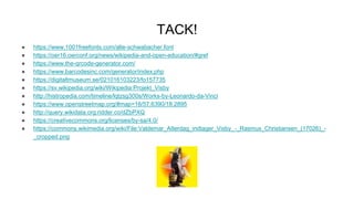 TACK!
● https://www.1001freefonts.com/alte-schwabacher.font
● https://oer16.oerconf.org/news/wikipedia-and-open-education/#gref
● https://www.the-qrcode-generator.com/
● https://www.barcodesinc.com/generator/index.php
● https://digitaltmuseum.se/021016103223/fo157735
● https://sv.wikipedia.org/wiki/Wikipedia:Projekt_Visby
● http://histropedia.com/timeline/lqtzsg300s/Works-by-Leonardo-da-Vinci
● https://www.openstreetmap.org/#map=16/57.6390/18.2895
● http://query.wikidata.org.ridder.co/dZbPXQ
● https://creativecommons.org/licenses/by-sa/4.0/
● https://commons.wikimedia.org/wiki/File:Valdemar_Atterdag_indtager_Visby_-_Rasmus_Christiansen_(17026)_-
_cropped.png
 