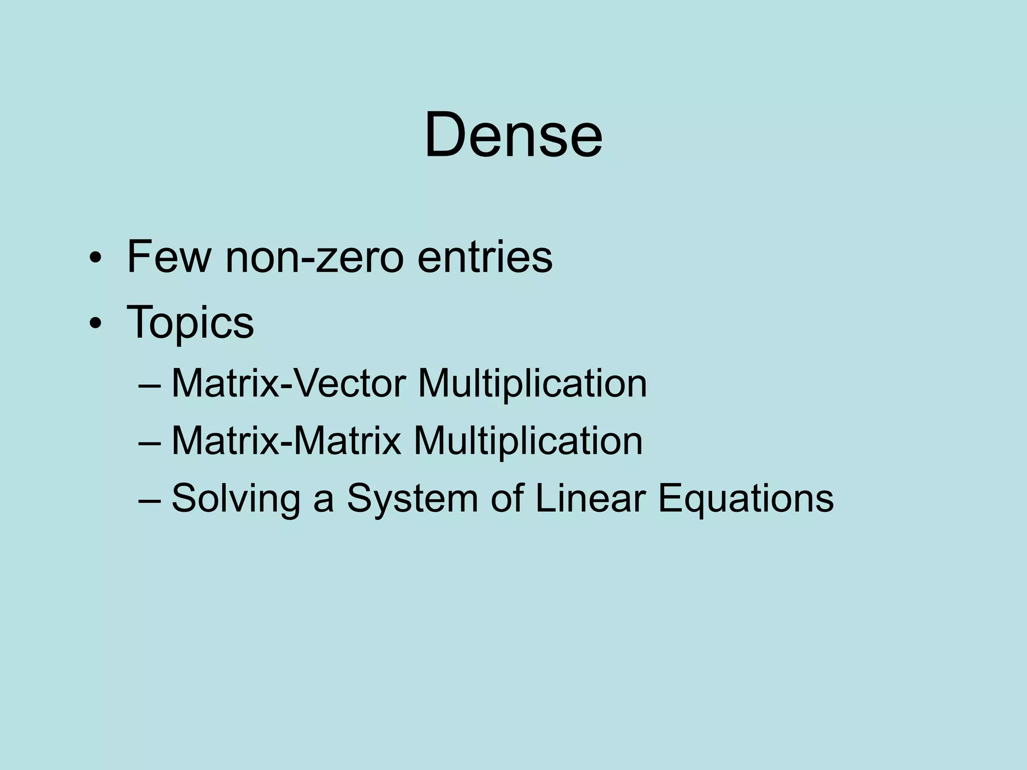 Dense
• Few non-zero entries
• Topics
– Matrix-Vector Multiplication
– Matrix-Matrix Multiplication
– Solving a System of Linear Equations
 