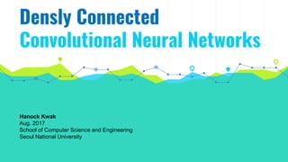 Densly Connected
Convolutional Neural Networks
Hanock Kwak
Aug. 2017
School of Computer Science and Engineering
Seoul National University
 