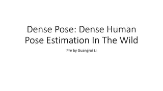 Dense Pose: Dense Human
Pose Estimation In The Wild
Pre by Guangrui Li
 