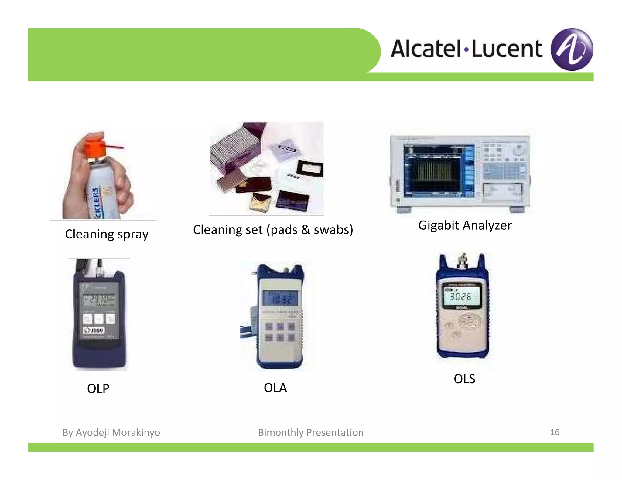 By Ayodeji Morakinyo Bimonthly Presentation 16
Cleaning spray
OLP
Cleaning set (pads & swabs) Gigabit Analyzer
OLA
OLS
 