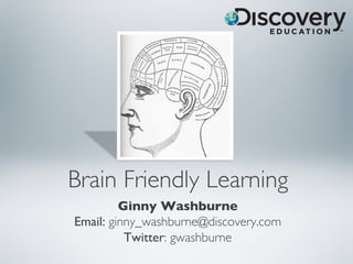 Brain Friendly Learning	

         Ginny Washburne	

Email: ginny_washburne@discovery.com 	

          Twitter: gwashburne	

 