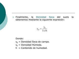  Finalmente, la Densidad Seca del suelo la
obtenemos mediante la siguiente expresión:
Donde:
γd = Densidad Seca de campo....