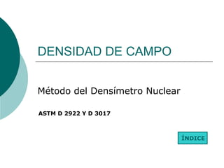 DENSIDAD DE CAMPO
Método del Densímetro Nuclear
ÍNDICE
ASTM D 2922 Y D 3017
 