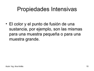 Propiedades Intensivas El color y el punto de fusión de una sustancia, por ejemplo, son las mismas para una muestra pequeña o para una muestra grande.  