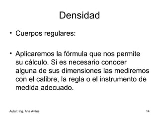 Densidad Cuerpos regulares:  Aplicaremos la fórmula que nos permite su cálculo. Si es necesario conocer alguna de sus dimensiones las mediremos con el calibre, la regla o el instrumento de medida adecuado.  