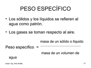 PESO ESPECÍFICO Los sólidos y los líquidos se refieren al agua como patrón. Los gases se toman respecto al aire. masa de un sólido o líquido Peso específico  = masa de un volumen de agua 