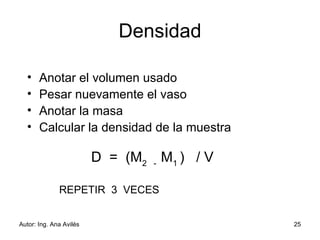 Densidad Anotar el volumen usado Pesar nuevamente el vaso Anotar la masa Calcular la densidad de la muestra D  =  ( M 2  -  M 1  )  / V REPETIR  3  VECES 