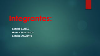 Integrantes:
CARLOS GARCÍA
BRAYAN BALLESTEROS
CARLOS SARMIENTO
 