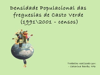 Densidade Populacional das freguesias de Casto Verde  (1991001 - censos) Trabalho realizado por: - Catarina Barão; Nº3 