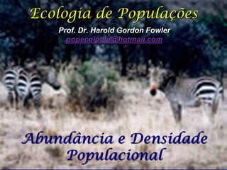 Ecologia de Populações
    Prof. Dr. Harold Gordon Fowler
      popecologia@hotmail.com




Abundância e Densidade
    Populacional
 